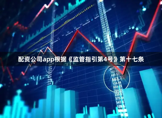 配资公司app　　根据《监管指引第4号》第十七条