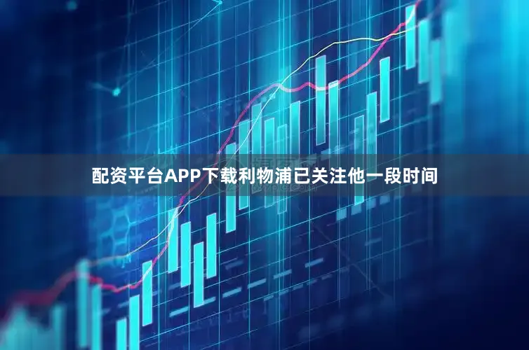 配资平台APP下载利物浦已关注他一段时间