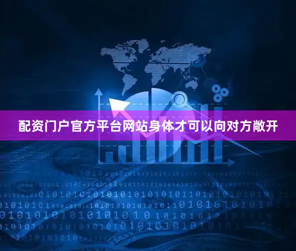 配资门户官方平台网站身体才可以向对方敞开