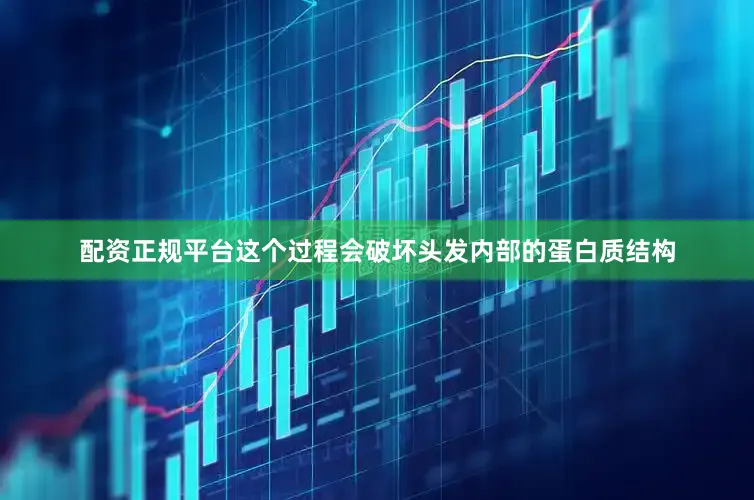 配资正规平台这个过程会破坏头发内部的蛋白质结构