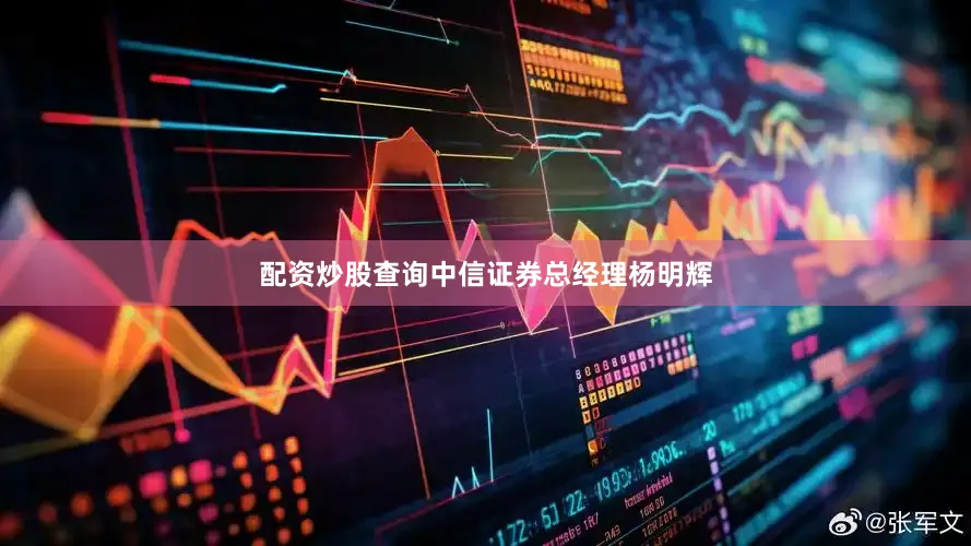 配资炒股查询中信证券总经理杨明辉