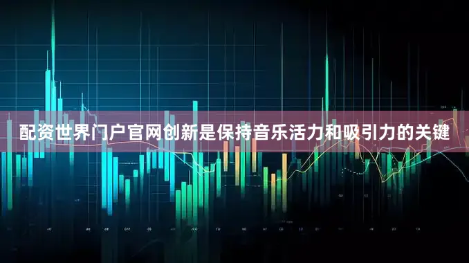 配资世界门户官网创新是保持音乐活力和吸引力的关键