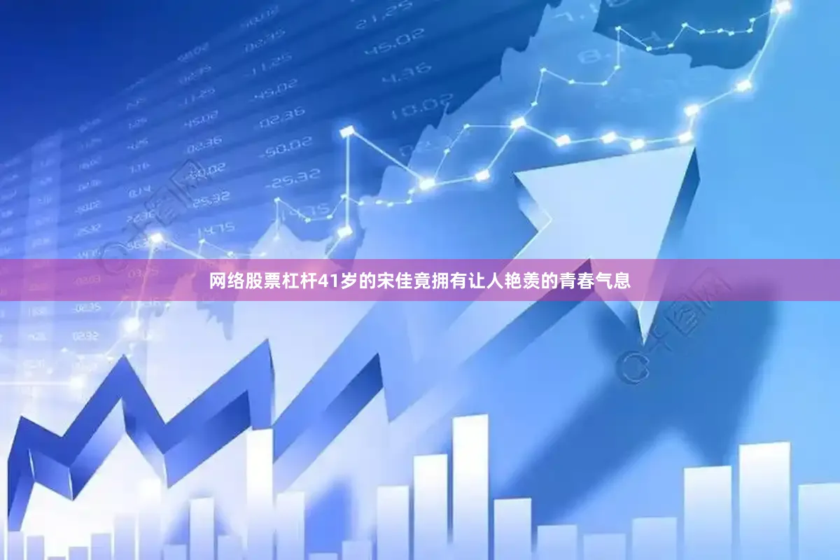 网络股票杠杆41岁的宋佳竟拥有让人艳羡的青春气息