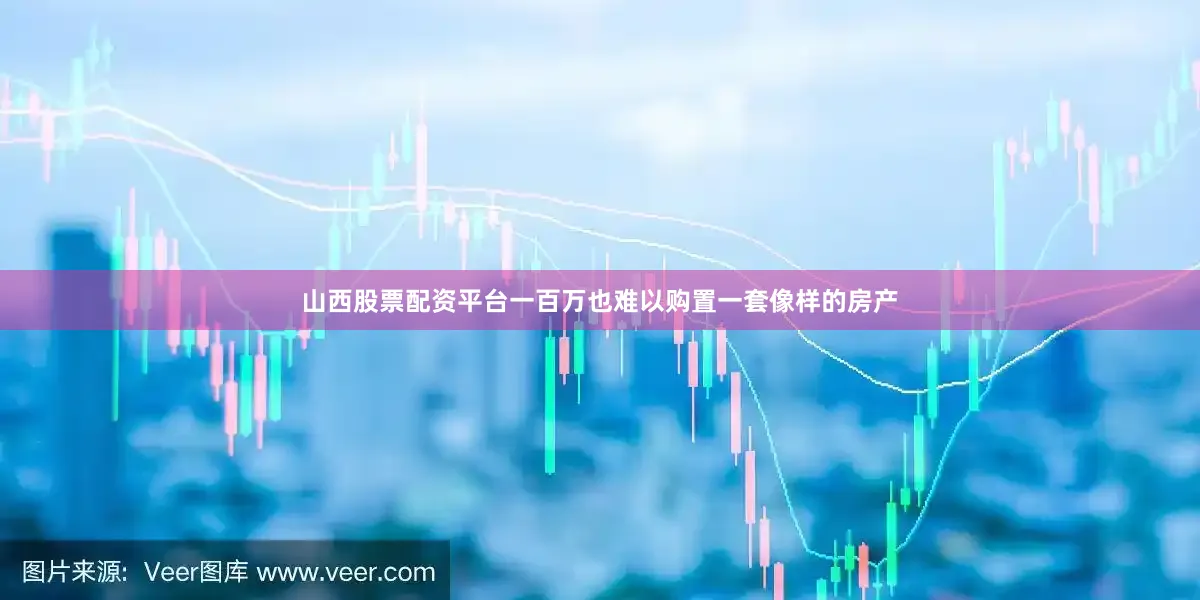 山西股票配资平台一百万也难以购置一套像样的房产