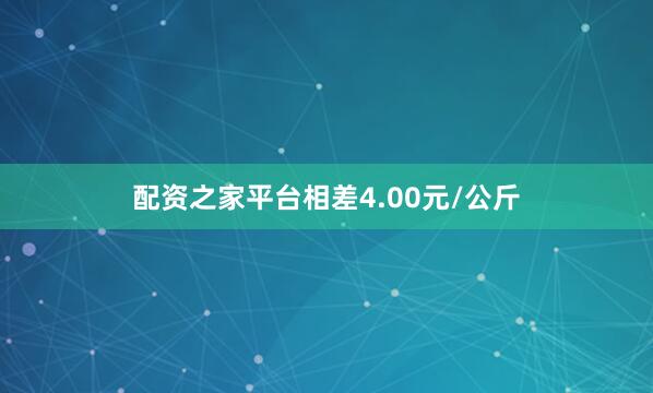 配资之家平台相差4.00元/公斤