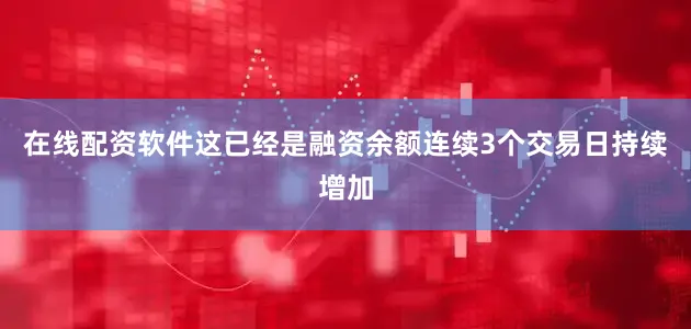 在线配资软件这已经是融资余额连续3个交易日持续增加