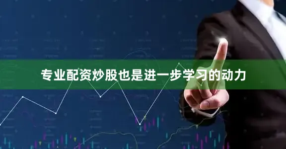 专业配资炒股也是进一步学习的动力