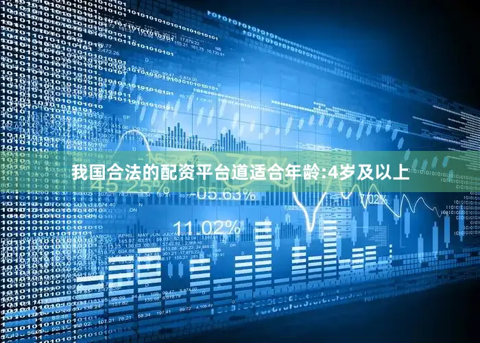 我国合法的配资平台道适合年龄:4岁及以上