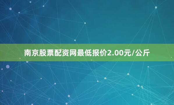 南京股票配资网最低报价2.00元/公斤