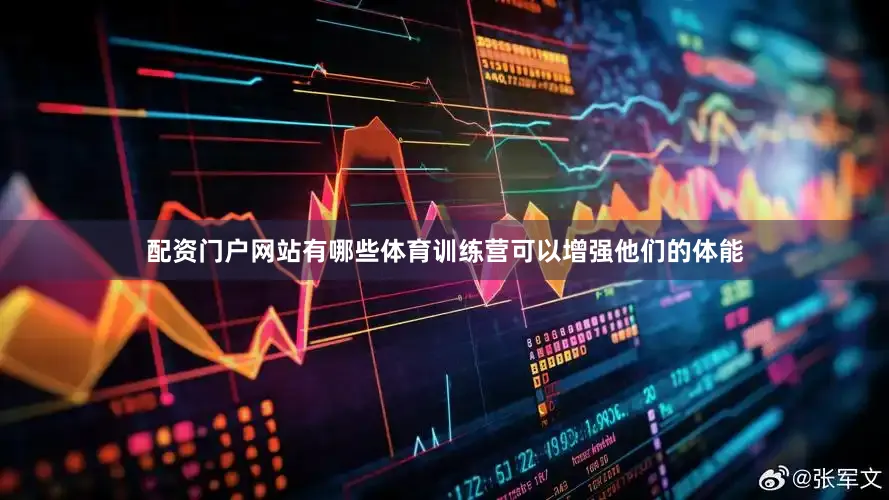 配资门户网站有哪些体育训练营可以增强他们的体能