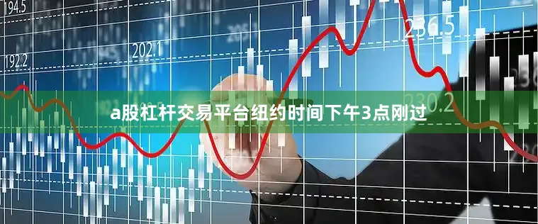 a股杠杆交易平台　　纽约时间下午3点刚过
