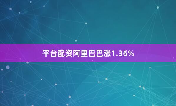平台配资阿里巴巴涨1.36%