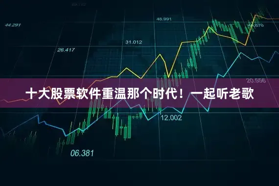 十大股票软件重温那个时代！一起听老歌