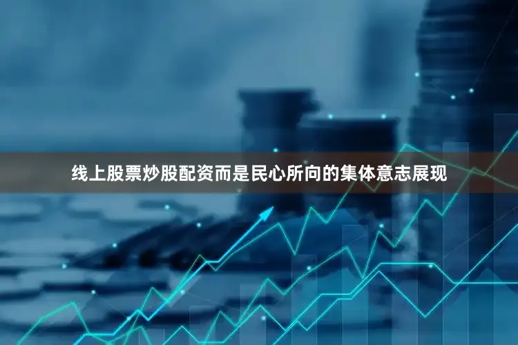 线上股票炒股配资而是民心所向的集体意志展现