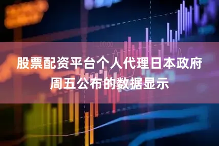 股票配资平台个人代理　　日本政府周五公布的数据显示