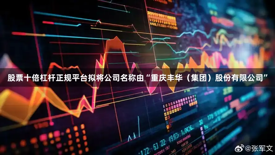 股票十倍杠杆正规平台拟将公司名称由“重庆丰华（集团）股份有限公司”