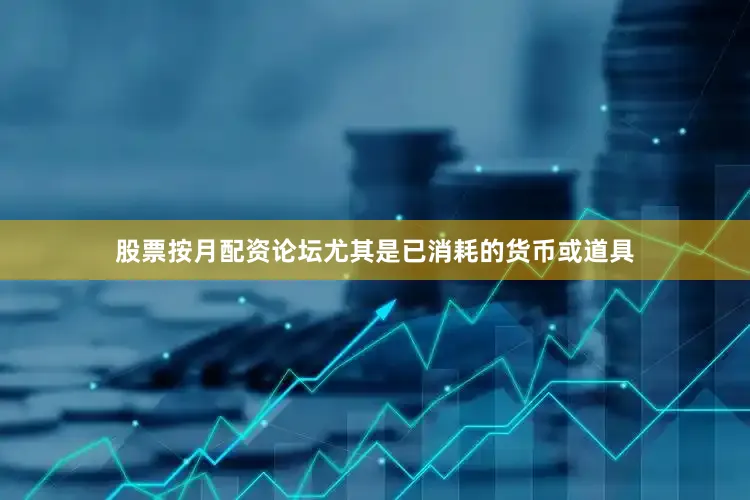 股票按月配资论坛尤其是已消耗的货币或道具