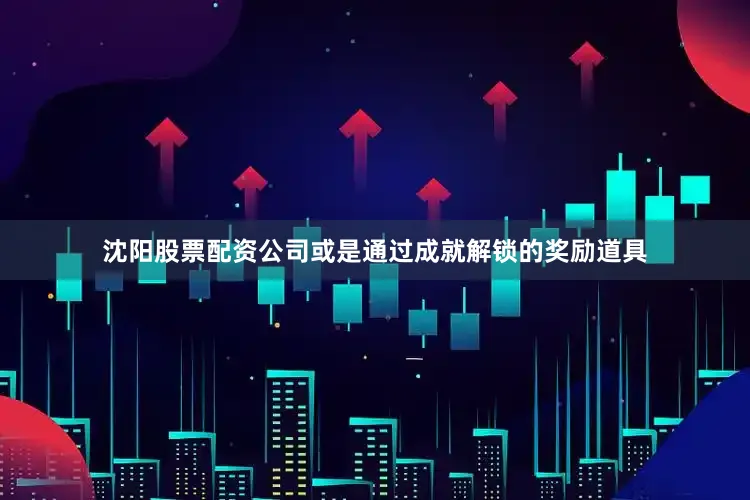 沈阳股票配资公司或是通过成就解锁的奖励道具