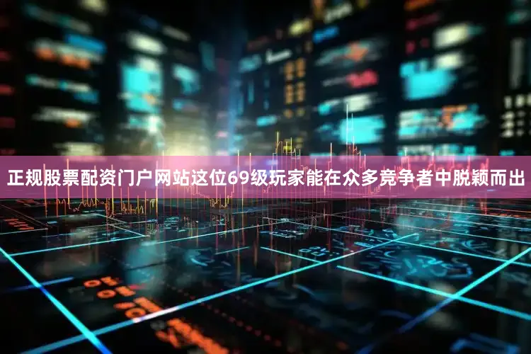 正规股票配资门户网站这位69级玩家能在众多竞争者中脱颖而出