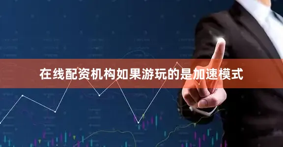 在线配资机构如果游玩的是加速模式