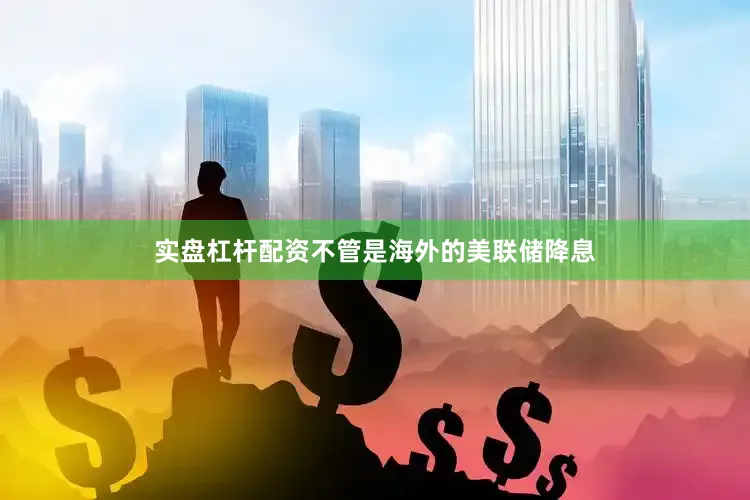实盘杠杆配资不管是海外的美联储降息