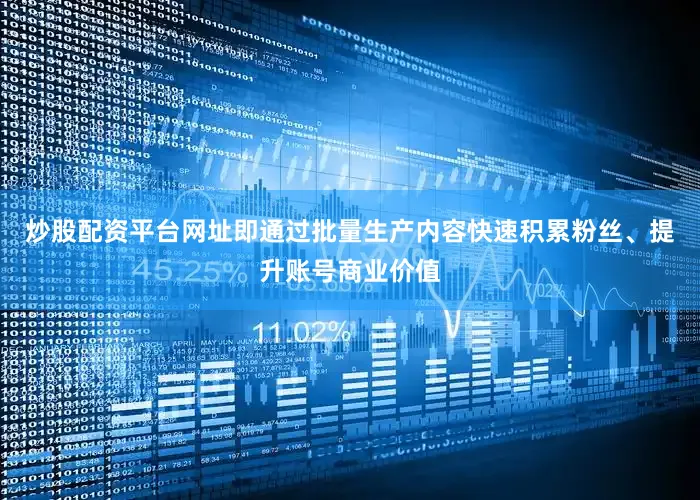 炒股配资平台网址即通过批量生产内容快速积累粉丝、提升账号商业价值