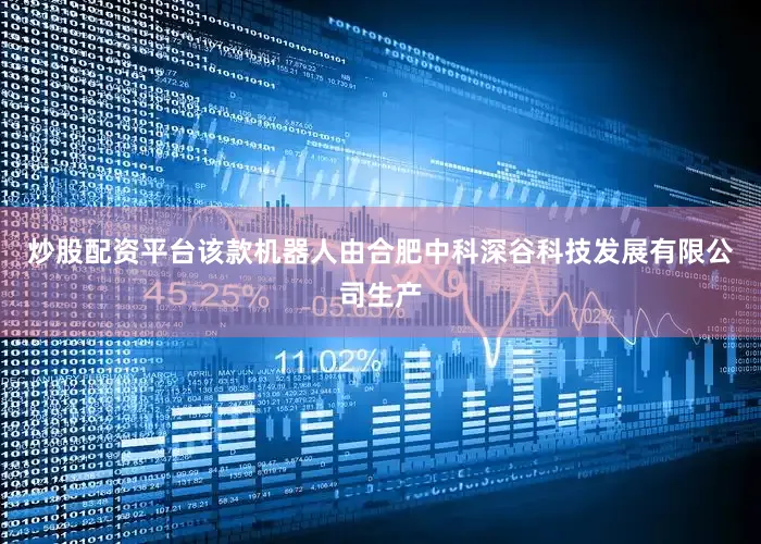 炒股配资平台该款机器人由合肥中科深谷科技发展有限公司生产