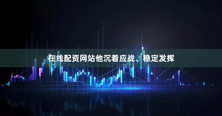 在线配资网站他沉着应战、稳定发挥
