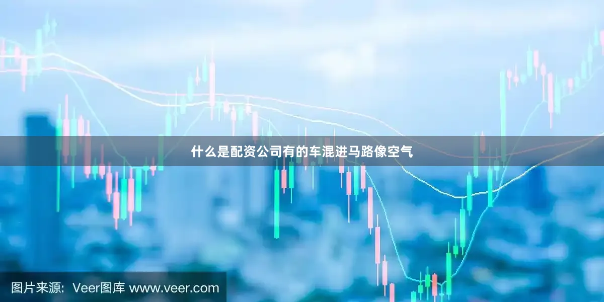 什么是配资公司有的车混进马路像空气