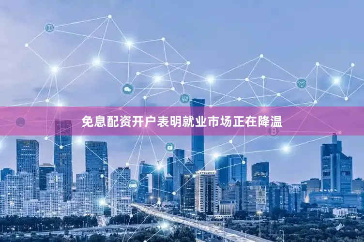 免息配资开户表明就业市场正在降温