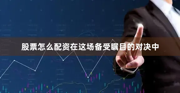 股票怎么配资在这场备受瞩目的对决中