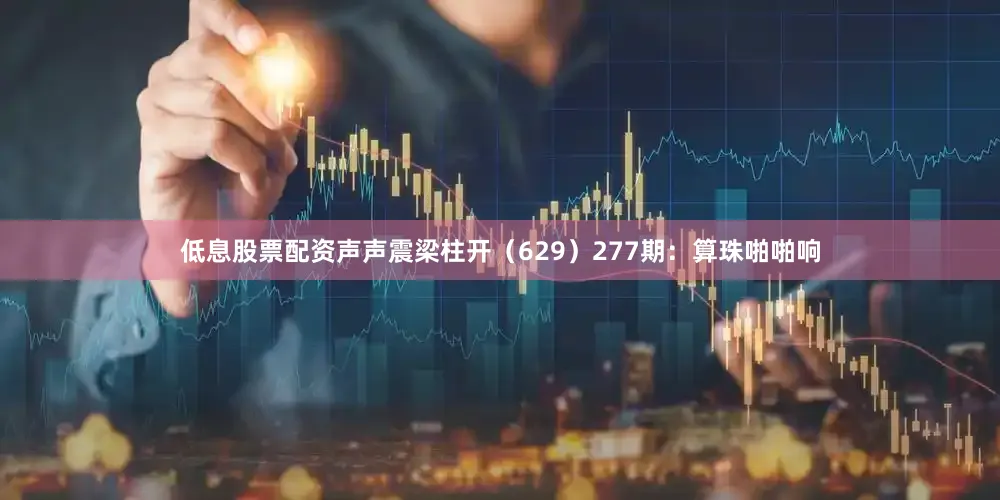 低息股票配资声声震梁柱开（629）　　277期：算珠啪啪响