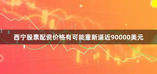 西宁股票配资价格有可能重新逼近90000美元