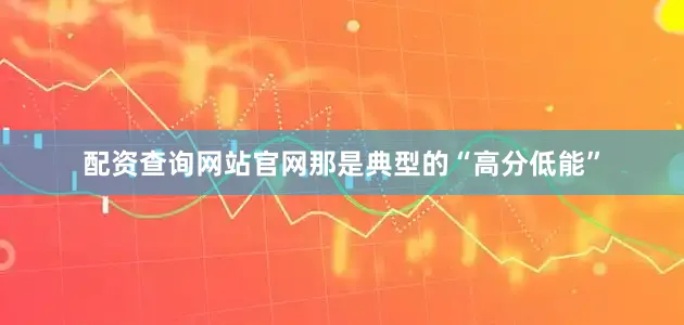 配资查询网站官网那是典型的“高分低能”