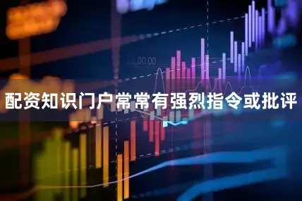 配资知识门户常常有强烈指令或批评