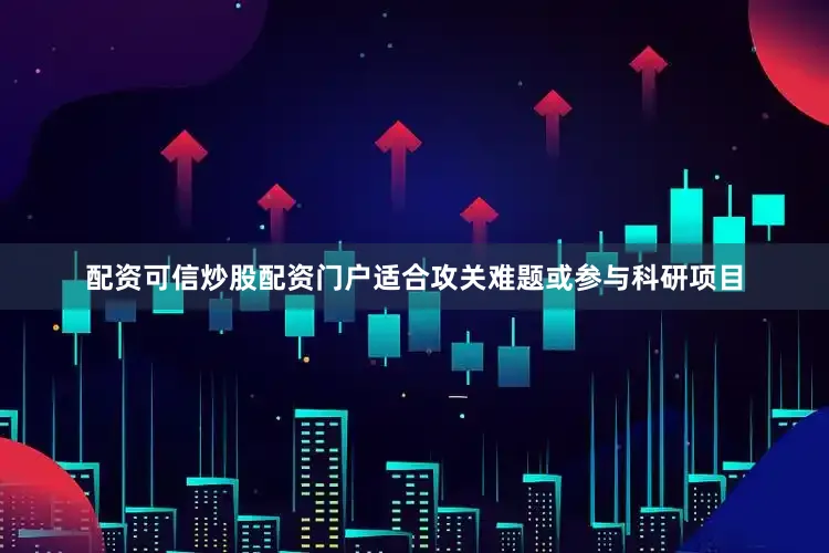配资可信炒股配资门户适合攻关难题或参与科研项目