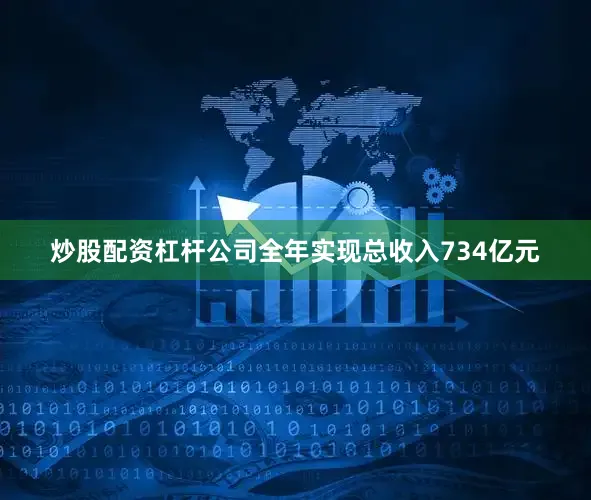 炒股配资杠杆公司全年实现总收入734亿元