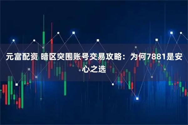 元富配资 暗区突围账号交易攻略：为何7881是安心之选