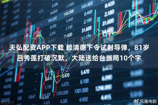 天弘配资APP下载 赖清德下令试射导弹，81岁吕秀莲打破沉默，大陆送给台当局10个字