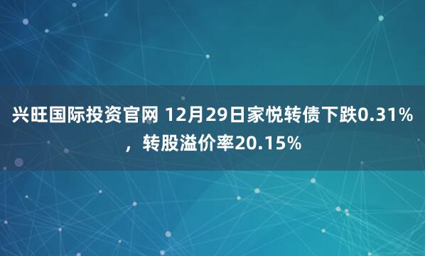 兴旺国际投资官网 12月29日家悦转债下跌0.31%，转股溢价率20.15%