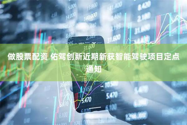 做股票配资 佑驾创新近期新获智能驾驶项目定点通知