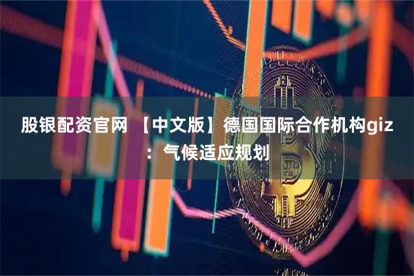 股银配资官网 【中文版】德国国际合作机构giz：气候适应规划